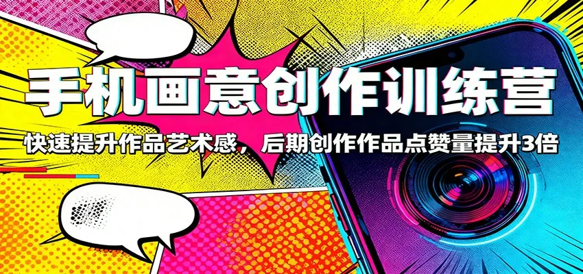 手机画意创作训练营：快速提升作品艺术感，后期创作作品点赞量提升3倍_抖汇吧