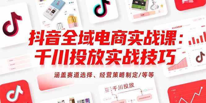 （15458期）抖音全域电商实战课：千川投放实战技巧，涵盖赛道选择、经营策略制定/等等_抖汇吧