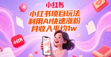 小红书项目玩法，利用AI快速涨粉，月收入平均1w+_抖汇吧