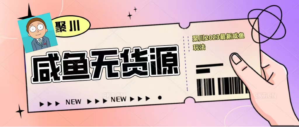 聚川2023闲鱼无货源最新经典玩法：基础认知+爆款闲鱼选品+快速找到货源_抖汇吧