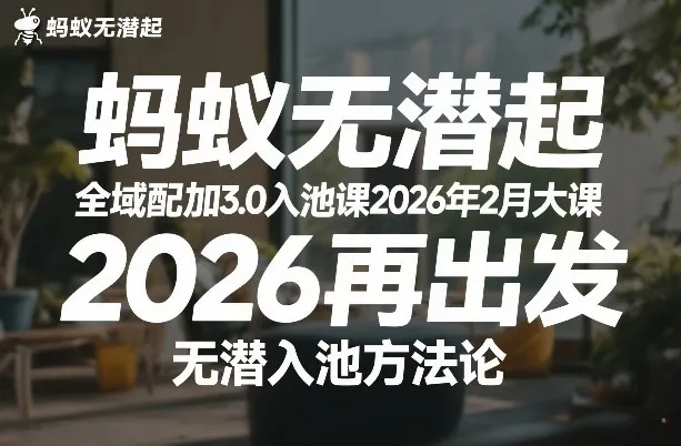 蚂蚁无潜不起全域配抖加3.0入池课2026年2月大课，2026再出发，无潜入池方法论_抖汇吧