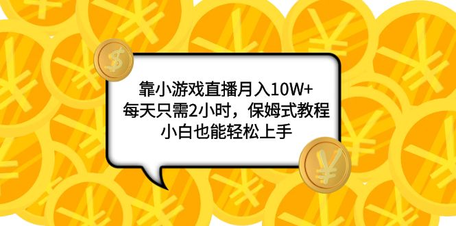 靠小游戏直播月入10W+，每天只需2小时，保姆式教程，小白也能轻松上手_抖汇吧