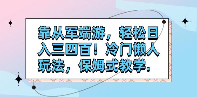 靠从军端游，轻松日入三四百！冷门懒人玩法，保姆式教学_抖汇吧