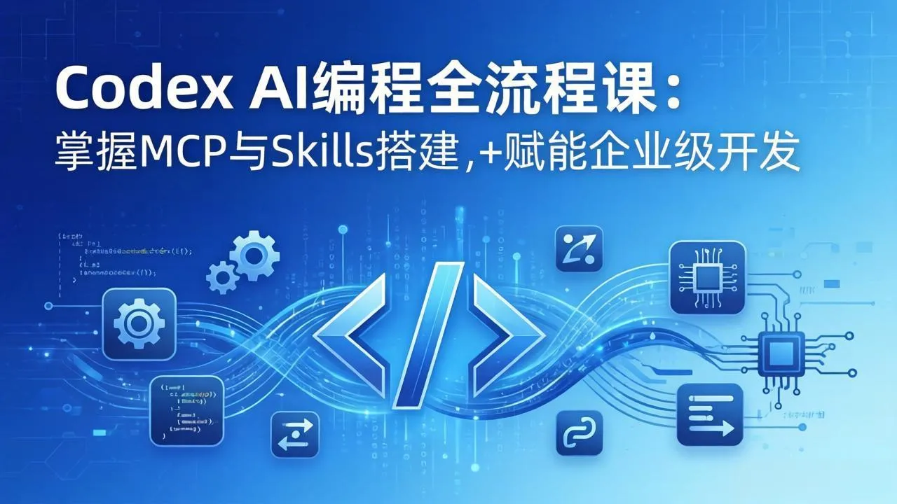 Codex AI编程全流程课：模块化教学+双项目实战，掌握MCP与Skills搭建，赋能企业级开发_抖汇吧