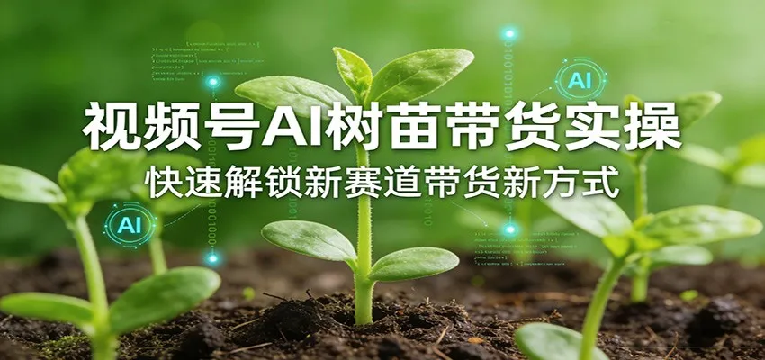 视频号AI树苗带货实操,快速解锁新赛道带货新方式_抖汇吧