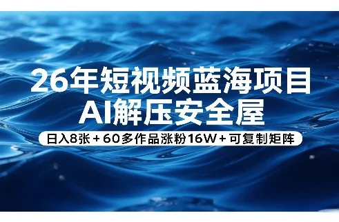 26年短视频蓝海项目,AI解压安全屋,日入8张+60多作品涨粉16W+可复制矩阵_抖汇吧