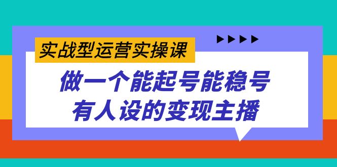 实战型运营实操课，做一个能起号能稳号有人设的变现主播_抖汇吧