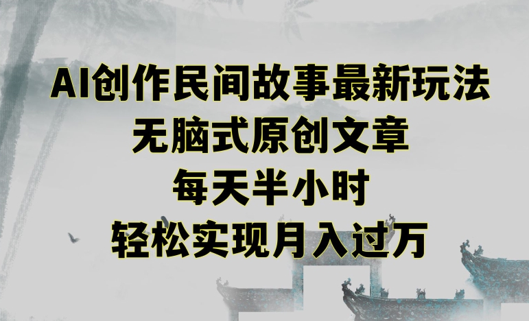 创作民间故事最新玩法，无脑式原创文章，每天半小时，轻松实现月入过万【揭秘】_抖汇吧