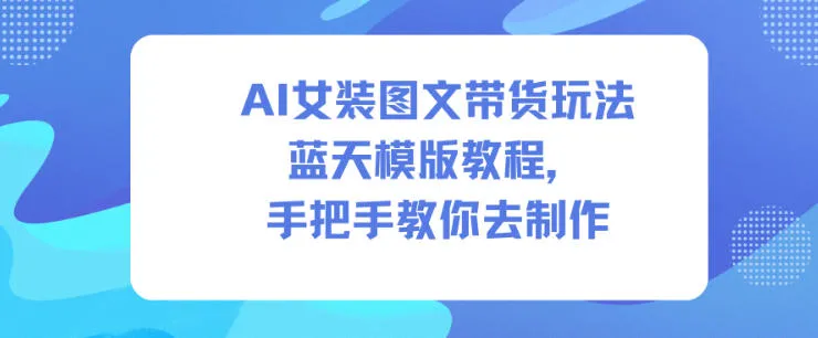 AI女装图文带货玩法蓝天模版教程，手把手教你去制作_抖汇吧