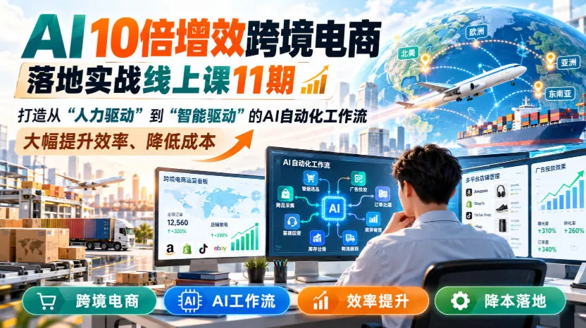 AI 10倍增效跨境电商落地实战线上课11期，打造从人力驱动到智能驱动的AI自动化工作流，大幅提升效率、降低成本_抖汇吧