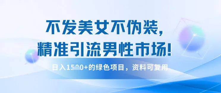 不发美女不伪装，精准引流男性市场！日入多张的绿色项目，资料可复用_抖汇吧