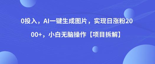 0投入，AI一键生成图片，实现日涨粉2000+，小白无脑操作【项目拆解】_抖汇吧