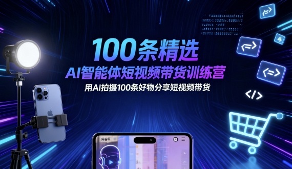 100条精选AI智能体短视频带货训练营，用AI拍摄100条好物分享短视频带货_抖汇吧
