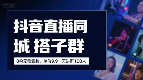抖音直播同城搭子群，0粉无需露脸，单价19.9，一天进群100人_抖汇吧