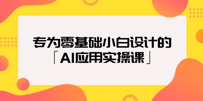 2024年专为零基础普通小白设计的「AI应用实操课」18节视频课_抖汇吧