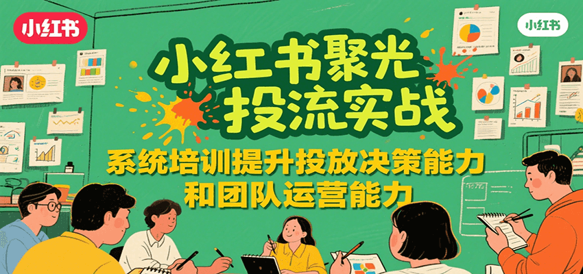 小红书聚光投流实战，系统学习提升投放决策能力和团队运营能力_抖汇吧