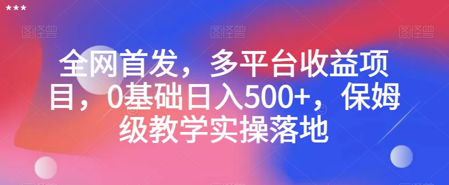 全网首发，多平台收益项目，0基础日入500+，保姆级教学实操落地【揭秘】_抖汇吧