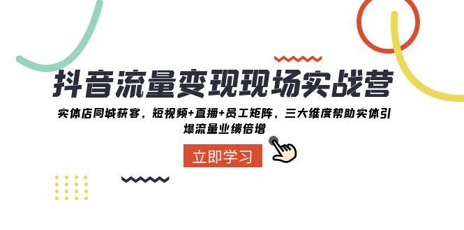 抖音·流量变现实战营：三大维度助力实体引爆同城流量，实战解决业绩增长难题_抖汇吧