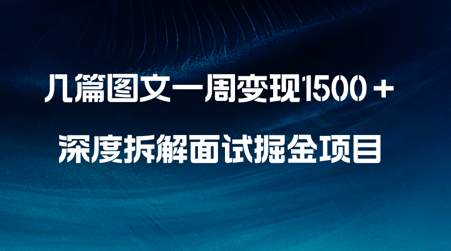 几篇图文一周变现1500＋，深度拆解面试掘金项目，小白轻松上手_抖汇吧