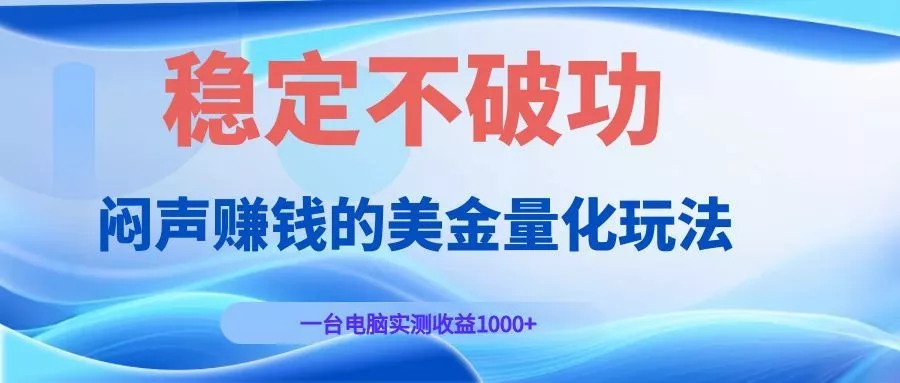 闷声赚钱的美金量化玩法，一台电脑实测收益1000+稳定不破功！_抖汇吧