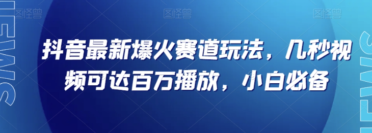抖音最新爆火赛道玩法，几秒视频可达百万播放，小白必备（附素材）【揭秘】_抖汇吧