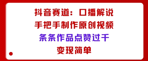 抖音赛道：口播解说，手把手教你制作原创视频，条条作品点赞过千，变现简单_抖汇吧