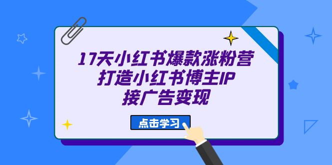 17天 小红书爆款 涨粉营（广告变现方向）打造小红书博主IP、接广告变现_抖汇吧
