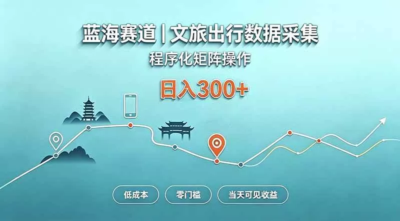 （20478期）蓝海赛道 文旅出行数据采集 程序化矩阵操作 低成本 零门槛 当天可见收益 日入300+_抖汇吧