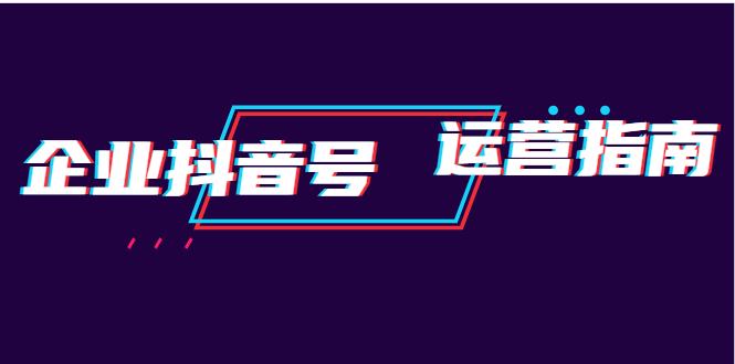 企业抖音号运营指南：内容规划+运营策略+运营方法，快速掌握企业号运营_抖汇吧