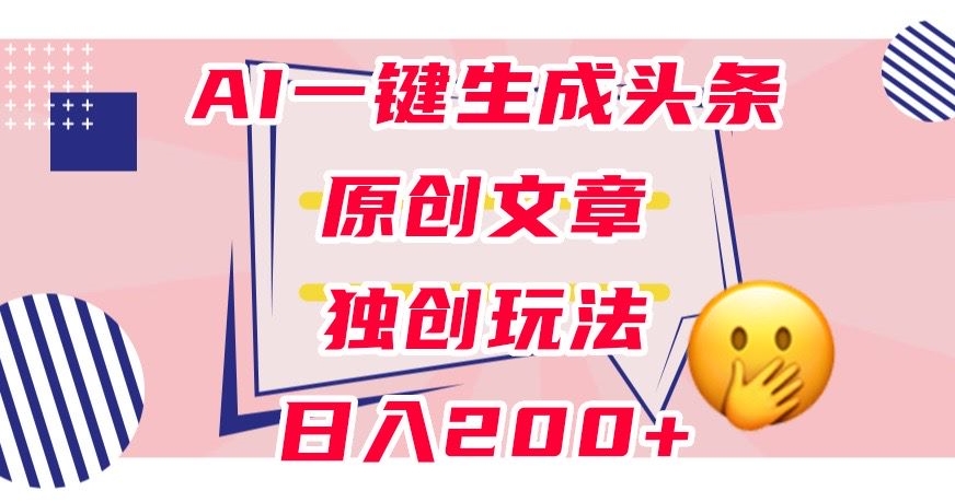 利用AI一键生成头条原创文章，0粉丝即可变现，稳定日入200+【揭秘】_抖汇吧