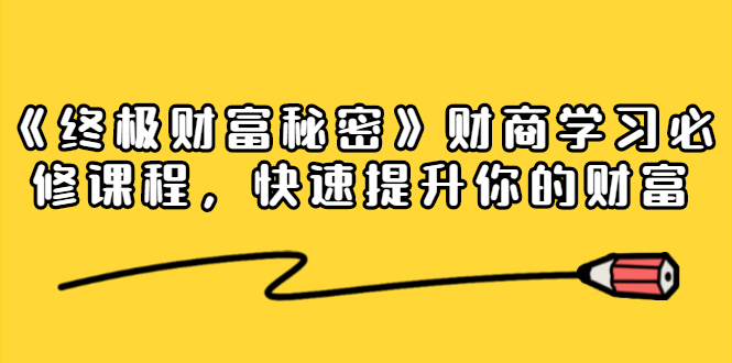 《终极财富秘密》财商学习必修课程，快速提升你的财富（18节视频课）_抖汇吧
