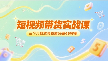 短视频带货实战课，三个月自然流橱窗突破45W单_抖汇吧