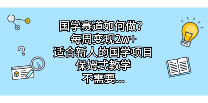 国学赛道如何做？每周变现2w+，适合新人的国学项目，保姆式教学，不需要…_抖汇吧