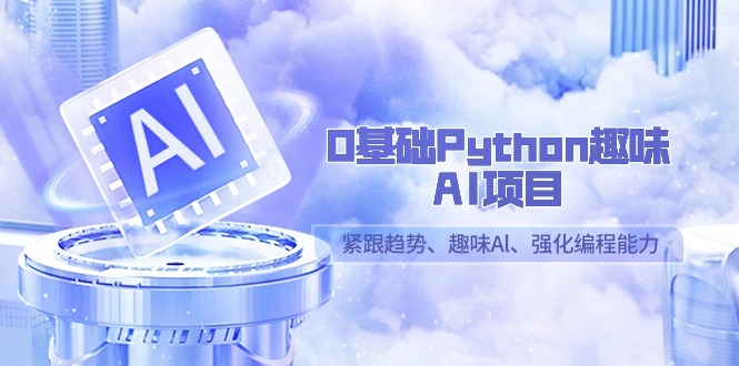 零基础Python趣味-AI项目，紧跟趋势、趣味Al、强化编程能力（13节课）_抖汇吧