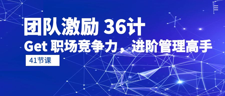 团队激励 36计-Get 职场竞争力，进阶管理高手（41节课）_抖汇吧