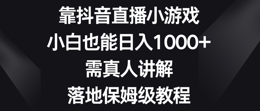 靠抖音直播小游戏，小白也能日入1000+，需真人讲解，落地保姆级教程_抖汇吧