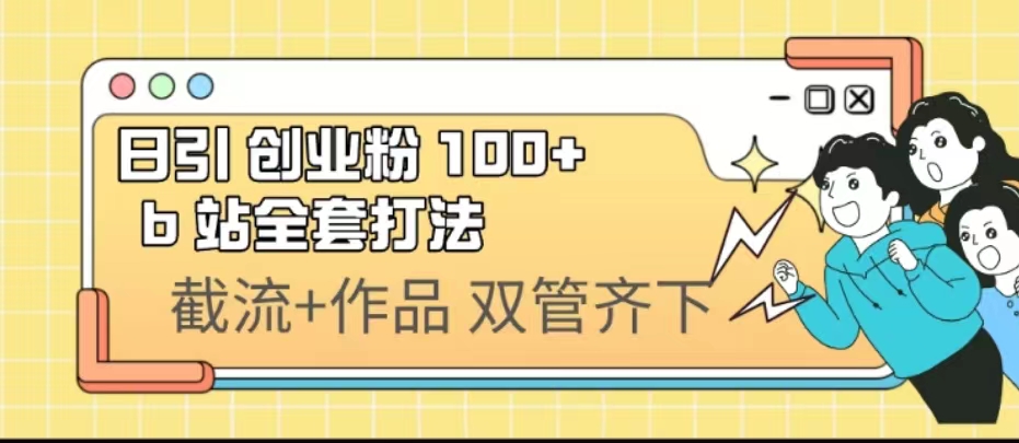 日引创业粉 100+  b 站全套打法【实操视频】_抖汇吧