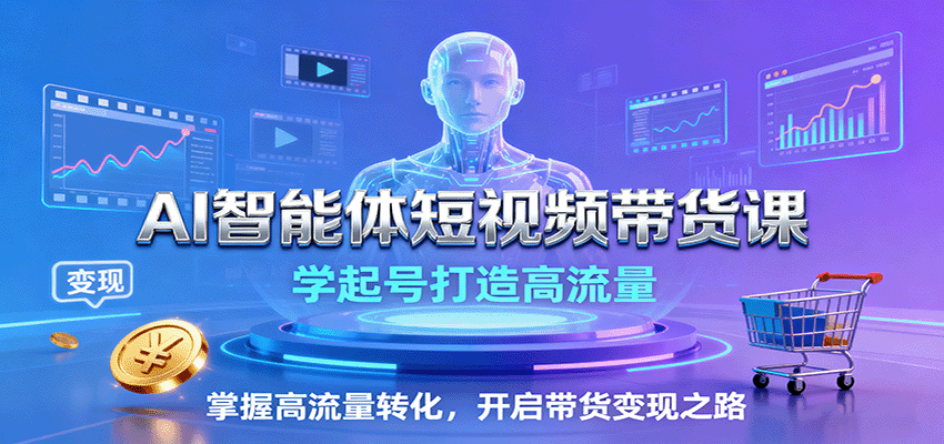 AI智能体短视频带货课：学起号打造高流量，掌握高流量转化，开启带货变现之路_抖汇吧