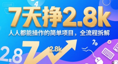 7天挣2.8k，人人都能操作的简单项目，全流程拆解_抖汇吧