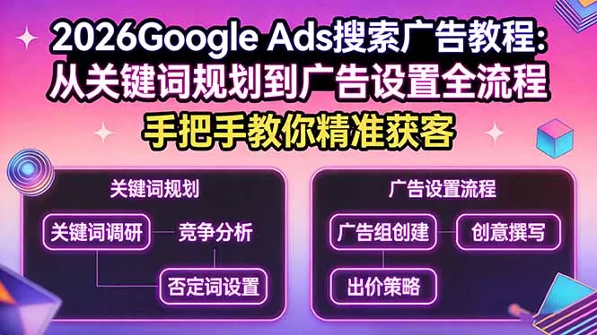2026Google Ads搜索广告教程：从关键词规划到广告设置全流程，手把手教你精准获客_抖汇吧
