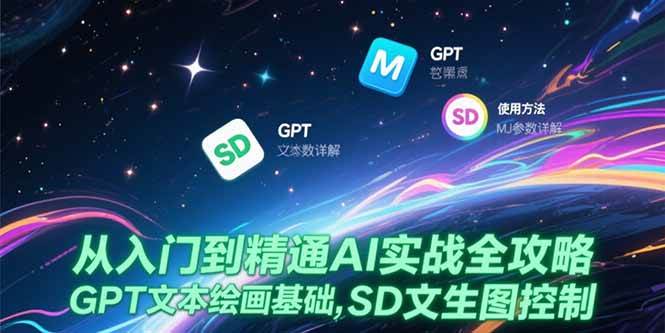 （15309期）从入门到精通AI实战全攻略，GPT文本绘画基础，MJ参数详解，SD文生图控制_抖汇吧