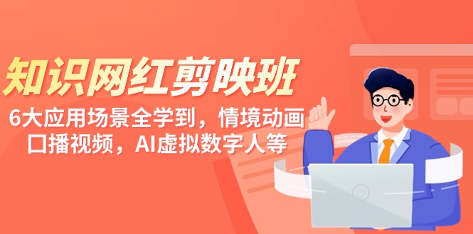 知识 网红剪映班，6大应用 场景全学到，情境动画，囗播视频，AI虚拟数字人_抖汇吧