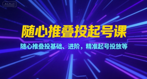 随心推叠投起号课，随心推叠投基础、进阶，精准起号投放等_抖汇吧