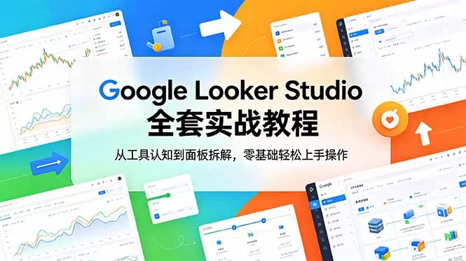 Google Looker Studio 全套实战教程，从工具认知到面板拆解，零基础轻松上手操作_抖汇吧