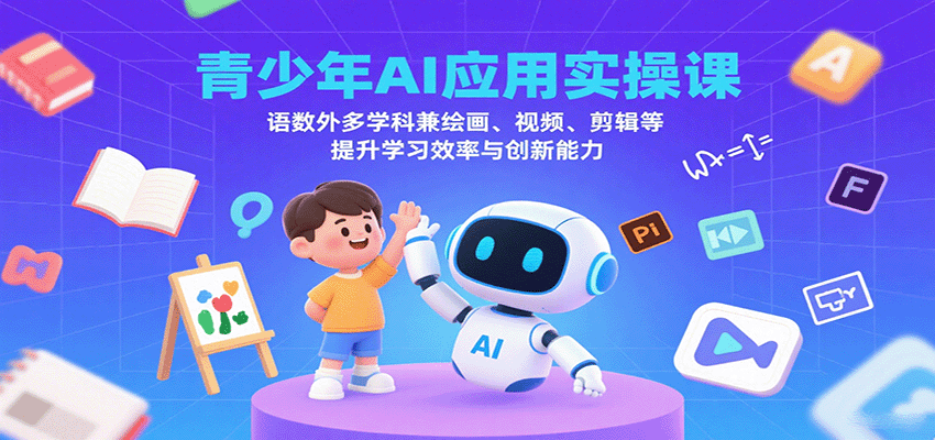 青少年AI应用实操课：语数外多学科兼绘画、视频、剪辑等提升学习效率与创新能力_抖汇吧