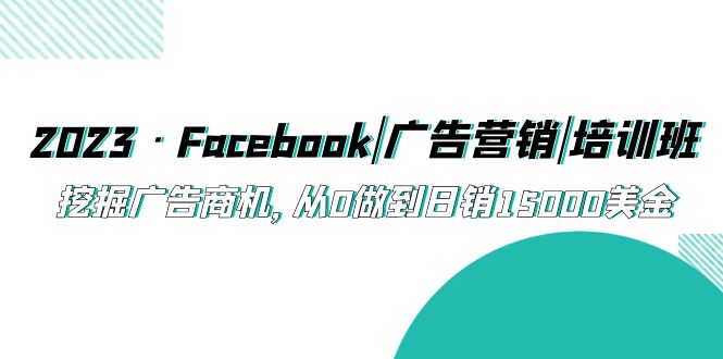 2023·Facebook|广告营销|培训班，挖掘广告商机，从0做到日销15000美金_抖汇吧