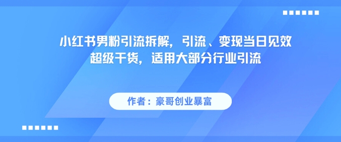 小红书男粉引流拆解，引流、变现当日见效超级干货，适用大部分行业引流_抖汇吧