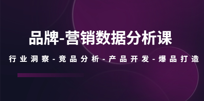 品牌-营销数据分析课，行业洞察-竞品分析-产品开发-爆品打造_抖汇吧