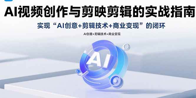 （15738期）AI视频创作与剪映剪辑的实战指南，实现AI创意+剪辑技术+商业变现的闭环_抖汇吧