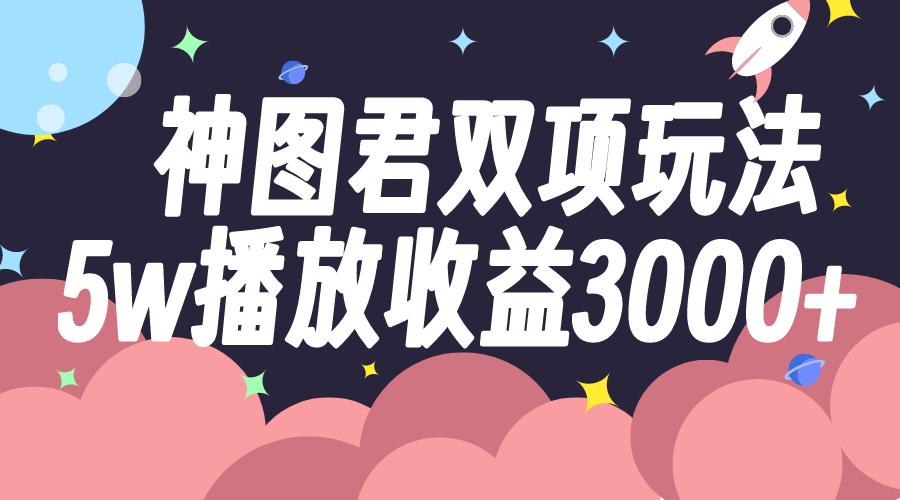神图君双项玩法5w播放收益3000+_抖汇吧